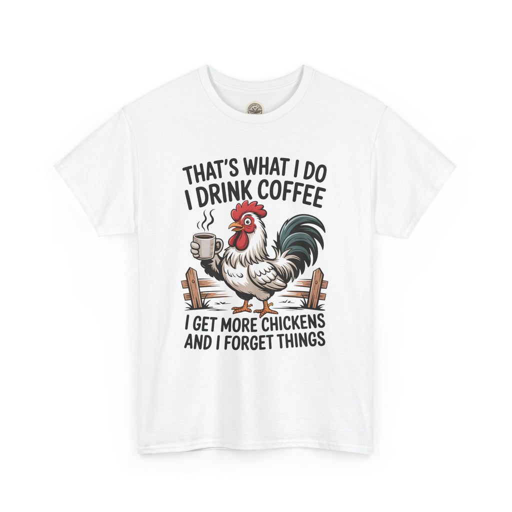 Coffee & Chickens T-Shirt — “That’s What I Do I Drink Coffee I Get More Chickens And I Forget Things”
