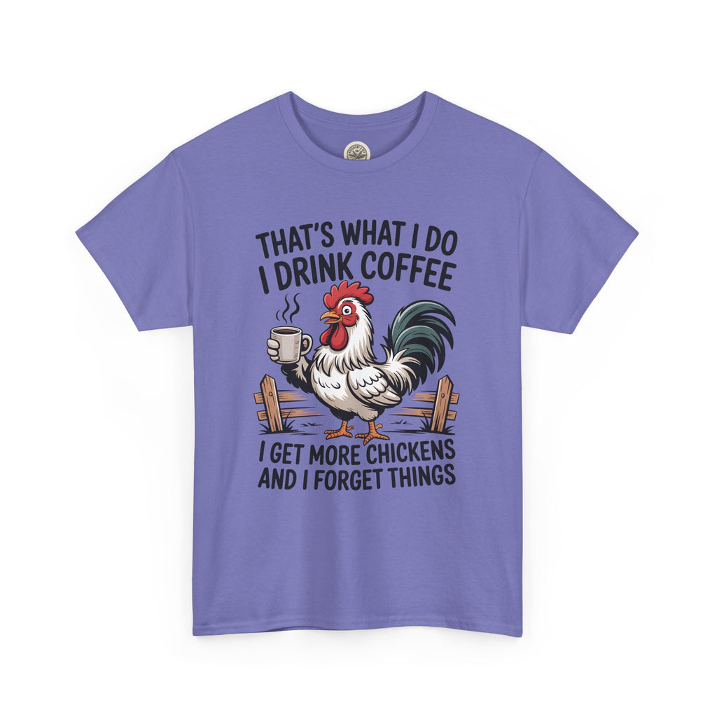 Coffee & Chickens T-Shirt — “That’s What I Do I Drink Coffee I Get More Chickens And I Forget Things”